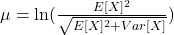 \mu = \ln(\frac{E[X]^2}{\sqrt{E[X]^2 + Var[X]}})